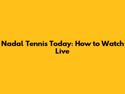 Nadal Tennis Today: How to Watch Live