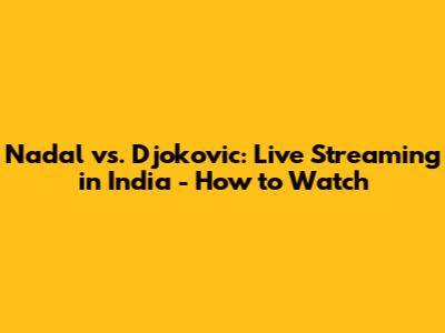Nadal vs. Djokovic: Live Streaming in India - How to Watch