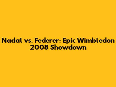 Nadal vs. Federer: Epic Wimbledon 2008 Showdown