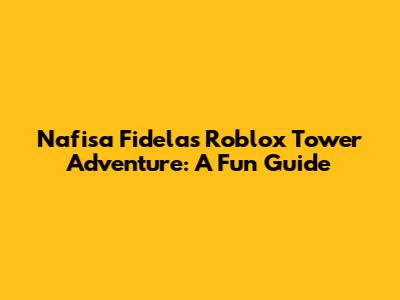 Nafisa Fidela's Roblox Tower Adventure: A Fun Guide