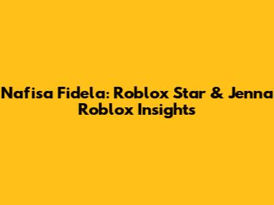 Nafisa Fidela: Roblox Star & Jenna Roblox Insights