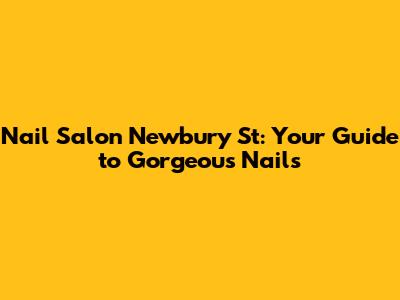 Nail Salon Newbury St: Your Guide to Gorgeous Nails