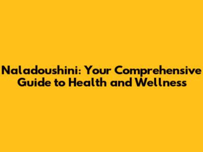 Naladoushini: Your Comprehensive Guide to Health and Wellness