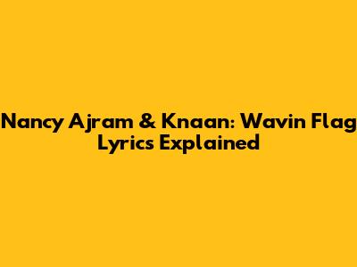 Nancy Ajram & K'naan: 'Wavin' Flag' Lyrics Explained