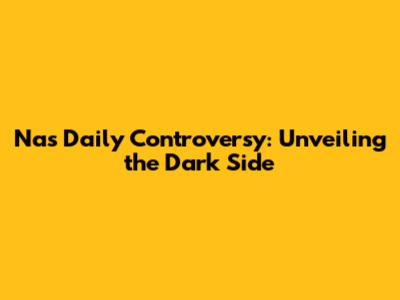 Nas Daily Controversy: Unveiling the Dark Side