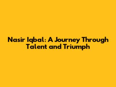 Nasir Iqbal: A Journey Through Talent and Triumph