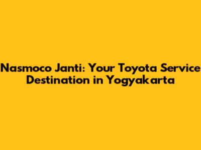 Nasmoco Janti: Your Toyota Service Destination in Yogyakarta