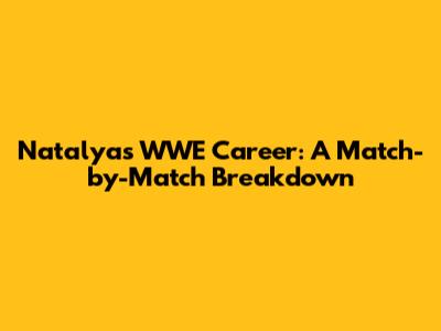 Natalya's WWE Career: A Match-by-Match Breakdown