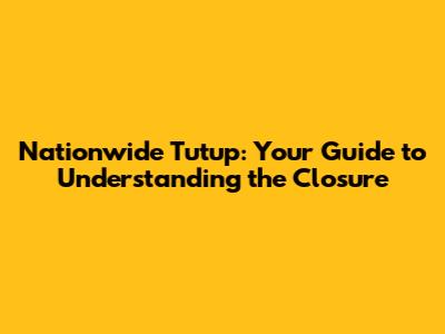 Nationwide Tutup: Your Guide to Understanding the Closure