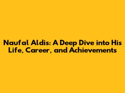 Naufal Aldis: A Deep Dive into His Life, Career, and Achievements