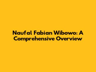 Naufal Fabian Wibowo: A Comprehensive Overview