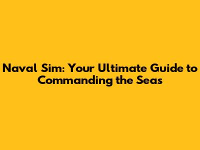 Naval Sim: Your Ultimate Guide to Commanding the Seas