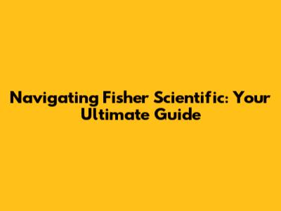 Navigating Fisher Scientific: Your Ultimate Guide