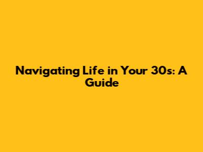Navigating Life in Your 30s: A Guide