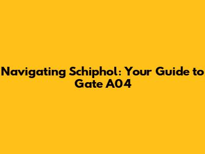 Navigating Schiphol: Your Guide to Gate A04