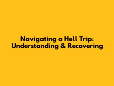 Navigating a Hell Trip: Understanding & Recovering