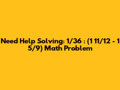 Need Help Solving: 1/36 : (1 11/12 - 1 5/9) Math Problem