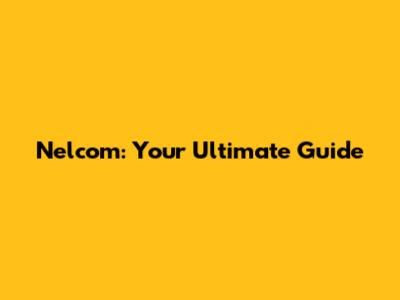 Nelcom: Your Ultimate Guide