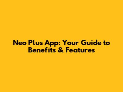 Neo Plus App: Your Guide to Benefits & Features