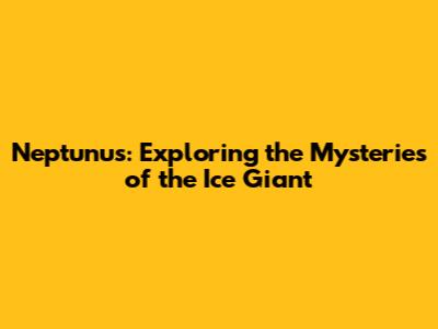 Neptunus: Exploring the Mysteries of the Ice Giant