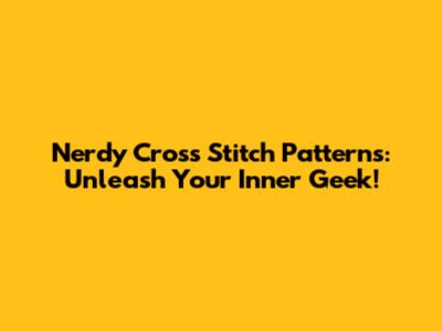 Nerdy Cross Stitch Patterns: Unleash Your Inner Geek!