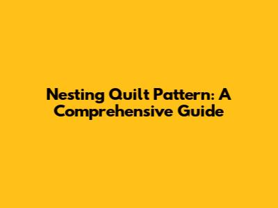 Nesting Quilt Pattern: A Comprehensive Guide