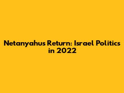 Netanyahu's Return: Israel Politics in 2022