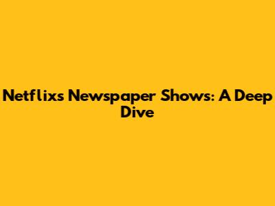 Netflix's Newspaper Shows: A Deep Dive