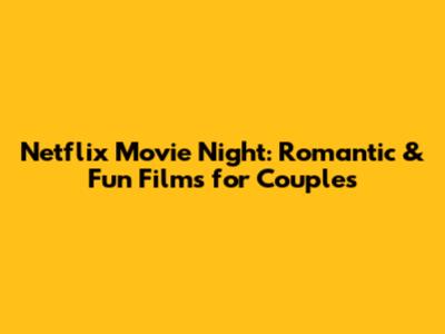 Netflix Movie Night: Romantic & Fun Films for Couples
