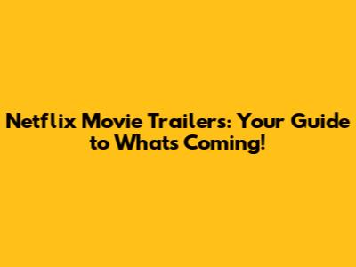 Netflix Movie Trailers: Your Guide to What's Coming!