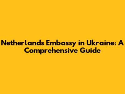 Netherlands Embassy in Ukraine: A Comprehensive Guide