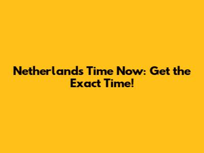 Netherlands Time Now: Get the Exact Time!