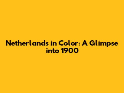 Netherlands in Color: A Glimpse into 1900