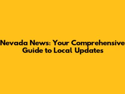 Nevada News: Your Comprehensive Guide to Local Updates
