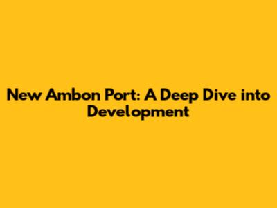 New Ambon Port: A Deep Dive into Development