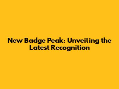 New Badge Peak: Unveiling the Latest Recognition