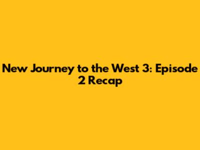 New Journey to the West 3: Episode 2 Recap