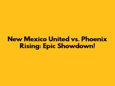 New Mexico United vs. Phoenix Rising: Epic Showdown!