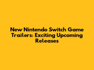 New Nintendo Switch Game Trailers: Exciting Upcoming Releases