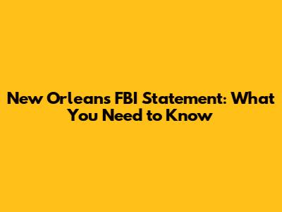 New Orleans FBI Statement: What You Need to Know