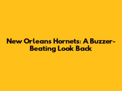 New Orleans Hornets: A Buzzer-Beating Look Back