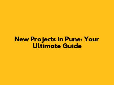 New Projects in Pune: Your Ultimate Guide