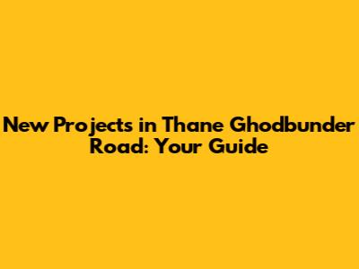 New Projects in Thane Ghodbunder Road: Your Guide