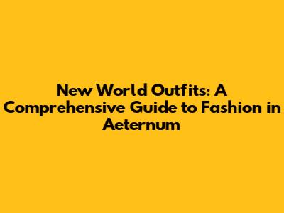 New World Outfits: A Comprehensive Guide to Fashion in Aeternum