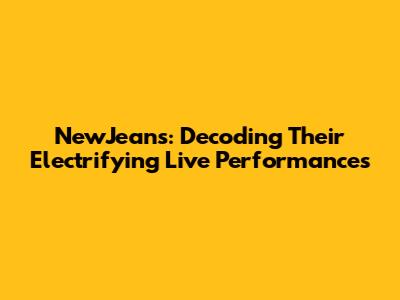 NewJeans: Decoding Their Electrifying Live Performances