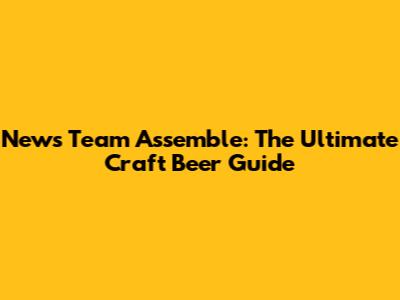 News Team Assemble: The Ultimate Craft Beer Guide