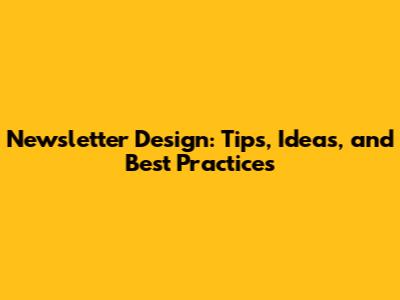 Newsletter Design: Tips, Ideas, and Best Practices