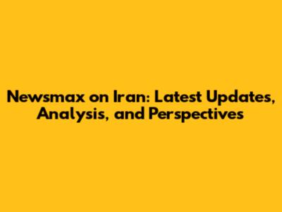 Newsmax on Iran: Latest Updates, Analysis, and Perspectives