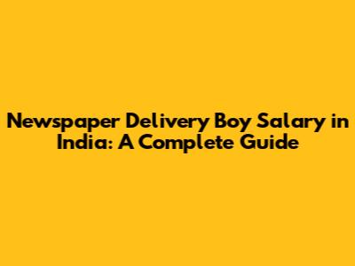 Newspaper Delivery Boy Salary in India: A Complete Guide