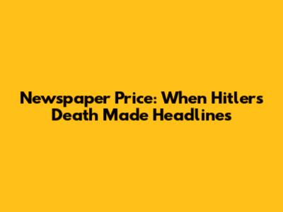 Newspaper Price: When Hitler's Death Made Headlines